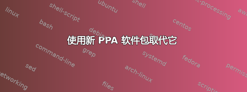 使用新 PPA 软件包取代它