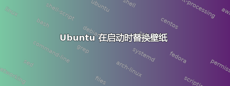 Ubuntu 在启动时替换壁纸