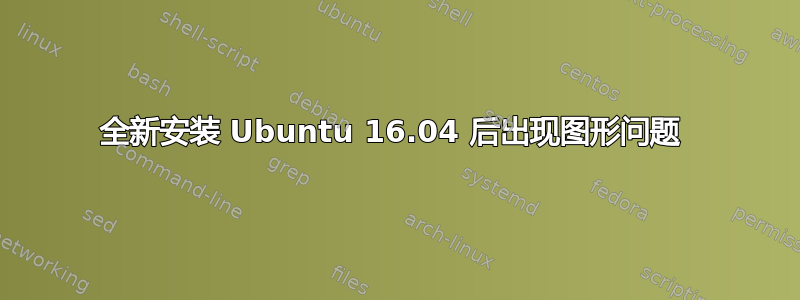 全新安装 Ubuntu 16.04 后出现图形问题 