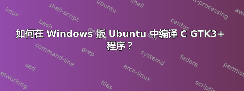 如何在 Windows 版 Ubuntu 中编译 C GTK3+ 程序？