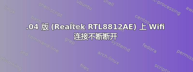 16.04 版 (Realtek RTL8812AE) 上 Wifi 连接不断断开