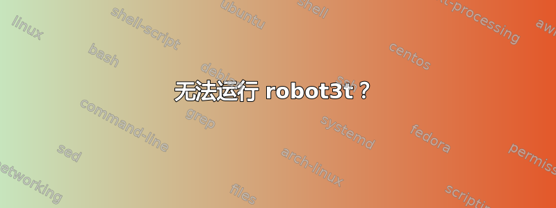 无法运行 robot3t？