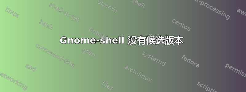 Gnome-shell 没有候选版本