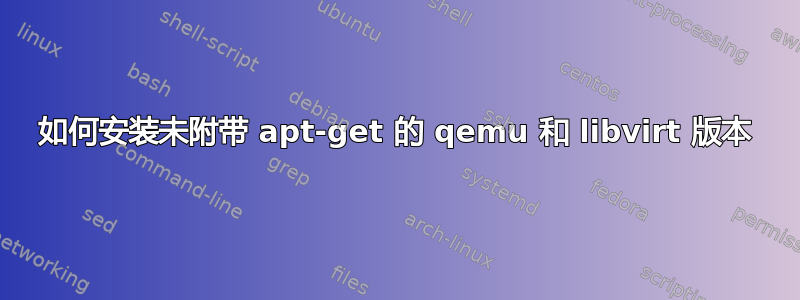 如何安装未附带 apt-get 的 qemu 和 libvirt 版本