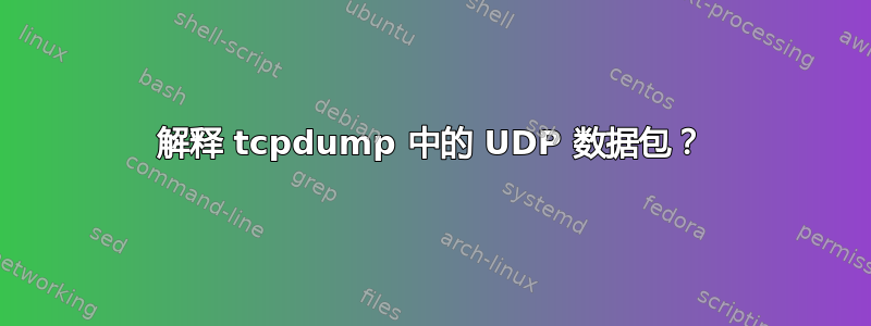 解释 tcpdump 中的 UDP 数据包？