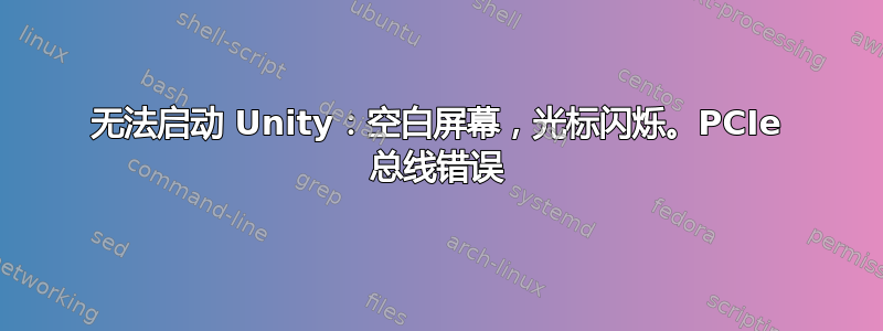 无法启动 Unity：空白屏幕，光标闪烁。PCIe 总线错误