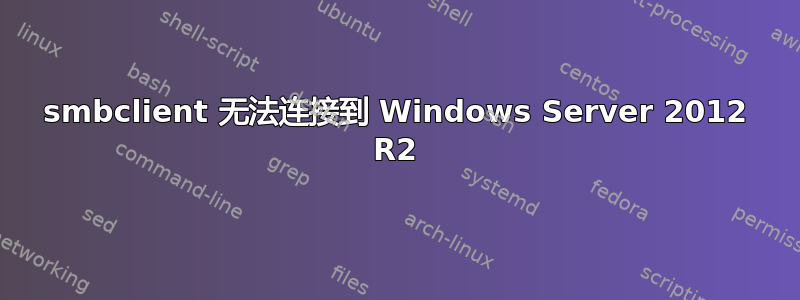 smbclient 无法连接到 Windows Server 2012 R2