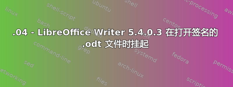 16.04 - LibreOffice Writer 5.4.0.3 在打开签名的 .odt 文件时挂起