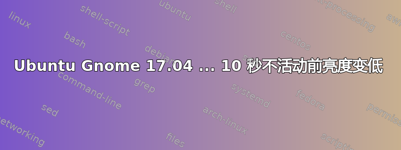 Ubuntu Gnome 17.04 ... 10 秒不活动前亮度变低