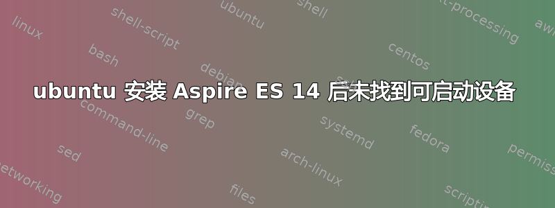 ubuntu 安装 Aspire ES 14 后未找到可启动设备