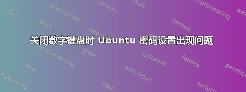 关闭数字键盘时 Ubuntu 密码设置出现问题