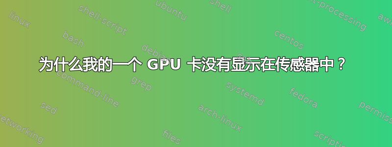 为什么我的一个 GPU 卡没有显示在传感器中？