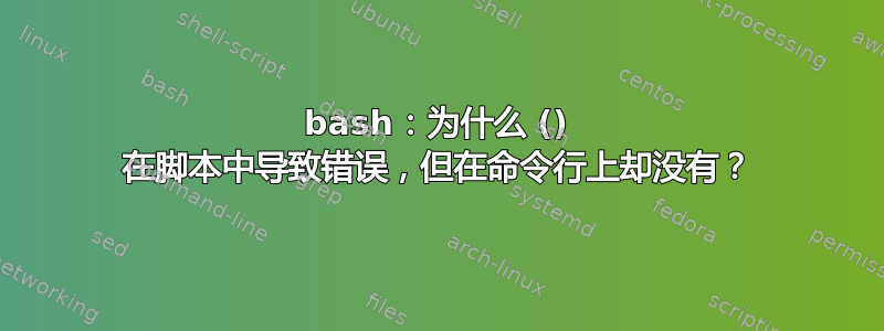 bash：为什么 () 在脚本中导致错误，但在命令行上却没有？