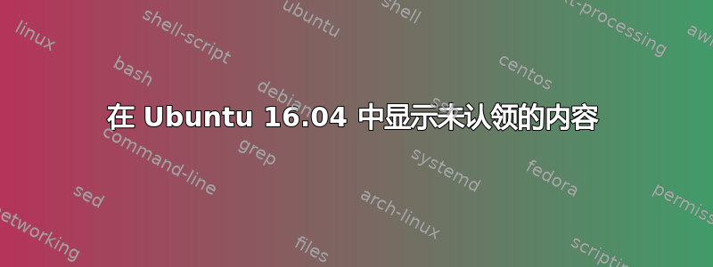 在 Ubuntu 16.04 中显示未认领的内容