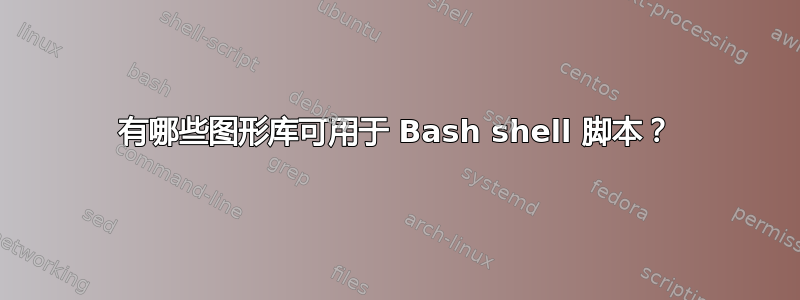 有哪些图形库可用于 Bash shell 脚本？