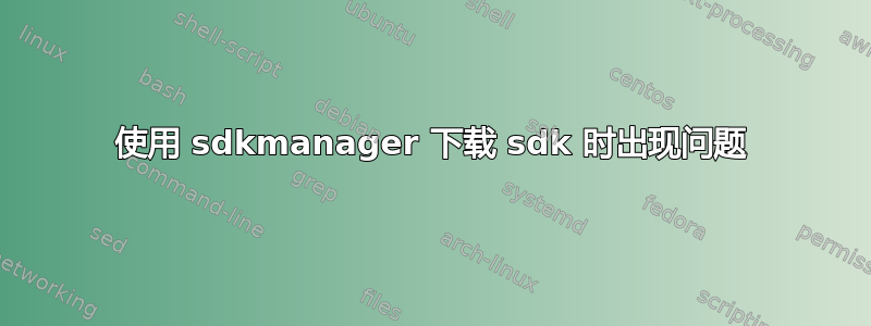 使用 sdkmanager 下载 sdk 时出现问题