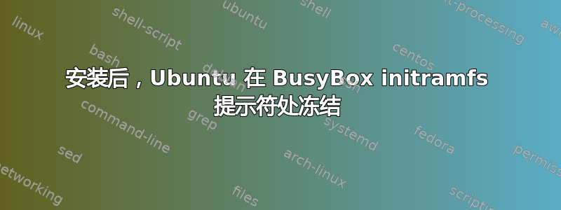 安装后，Ubuntu 在 BusyBox initramfs 提示符处冻结