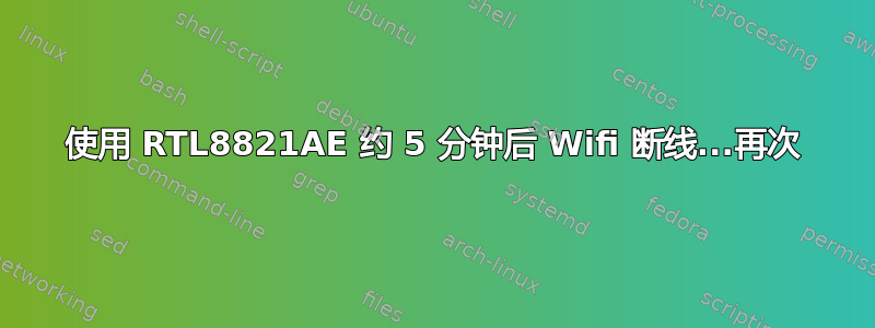 使用 RTL8821AE 约 5 分钟后 Wifi 断线...再次