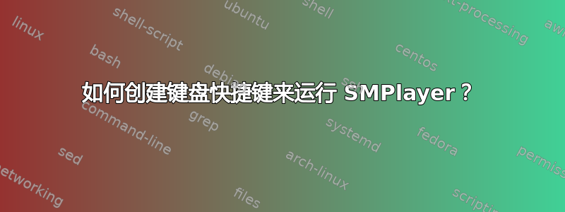 如何创建键盘快捷键来运行 SMPlayer？