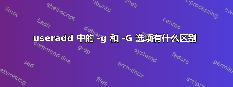 useradd 中的 -g 和 -G 选项有什么区别