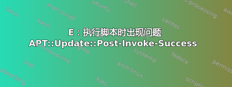 E：执行脚本时出现问题 APT::Update::Post-Invoke-Success 