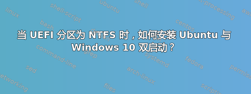 当 UEFI 分区为 NTFS 时，如何安装 Ubuntu 与 Windows 10 双启动？