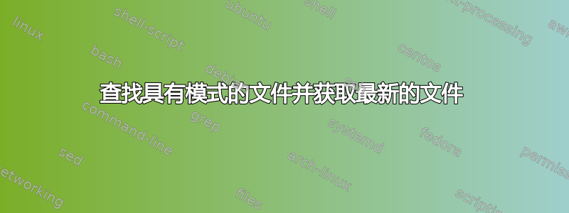 查找具有模式的文件并获取最新的文件