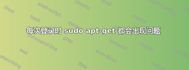 每次登录时 sudo apt-get 都会出现问题