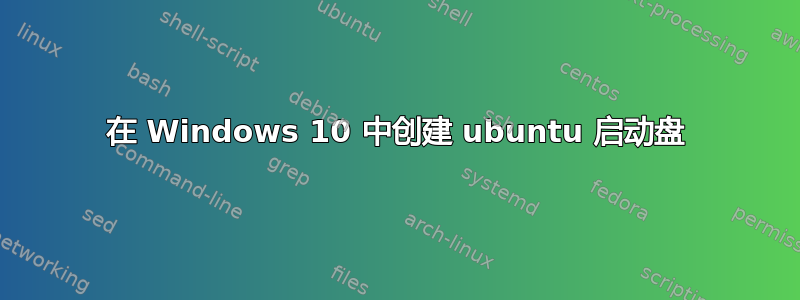 在 Windows 10 中创建 ubuntu 启动盘