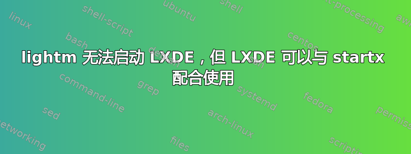 lightm 无法启动 LXDE，但 LXDE 可以与 startx 配合使用