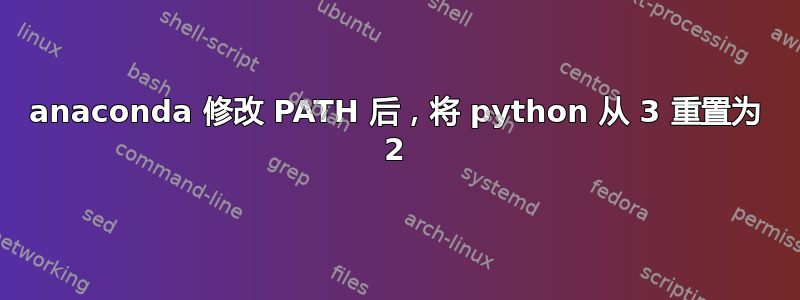 anaconda 修改 PATH 后，将 python 从 3 重置为 2