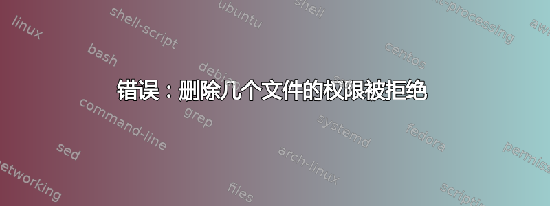 错误：删除几个文件的权限被拒绝