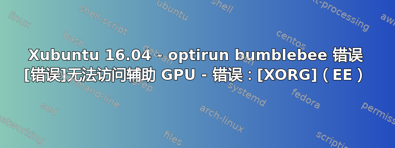 Xubuntu 16.04 - optirun bumblebee 错误 [错误]无法访问辅助 GPU - 错误：[XORG]（EE）