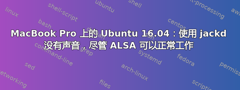 MacBook Pro 上的 Ubuntu 16.04：使用 jackd 没有声音，尽管 ALSA 可以正常工作