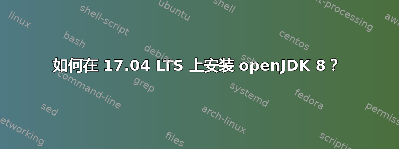 如何在 17.04 LTS 上安装 openJDK 8？