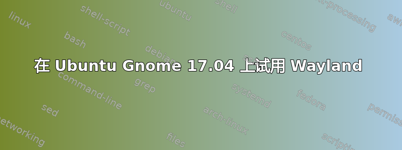 在 Ubuntu Gnome 17.04 上试用 Wayland