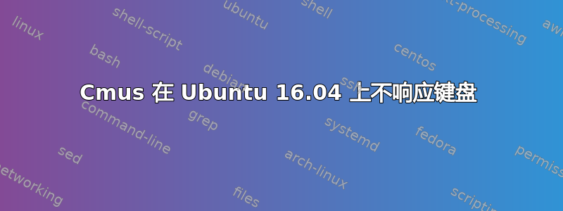 Cmus 在 Ubuntu 16.04 上不响应键盘