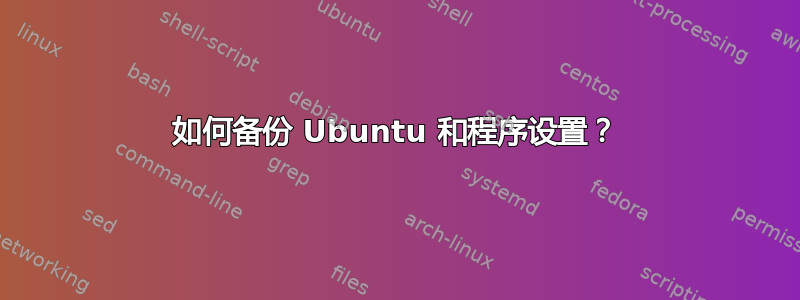 如何备份 Ubuntu 和程序设置？