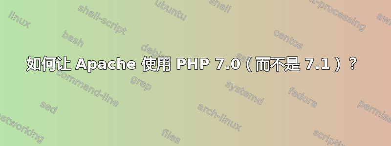 如何让 Apache 使用 PHP 7.0（而不是 7.1）？