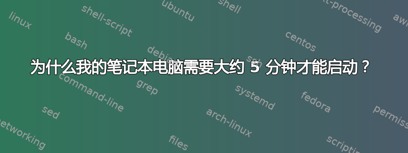 为什么我的笔记本电脑需要大约 5 分钟才能启动？