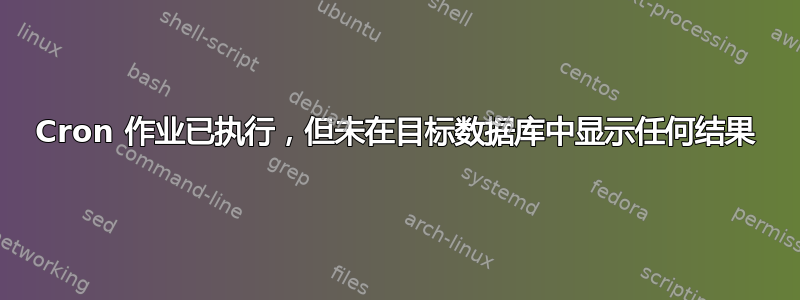 Cron 作业已执行，但未在目标数据库中显示任何结果
