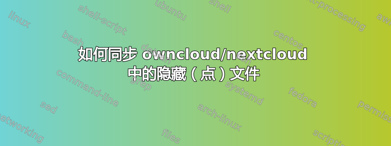 如何同步 owncloud/nextcloud 中的隐藏（点）文件