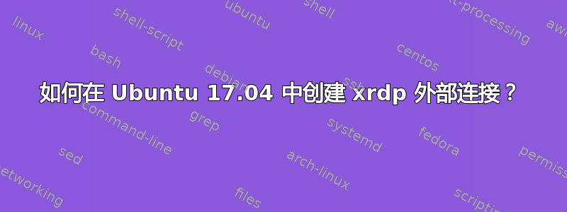 如何在 Ubuntu 17.04 中创建 xrdp 外部连接？