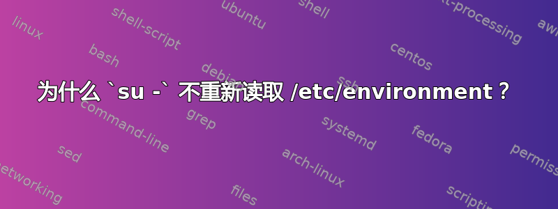 为什么 `su -` 不重新读取 /etc/environment？