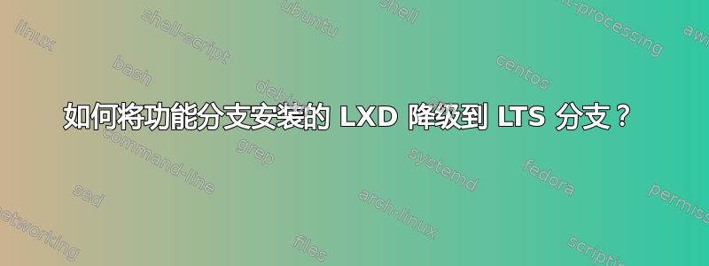 如何将功能分支安装的 LXD 降级到 LTS 分支？