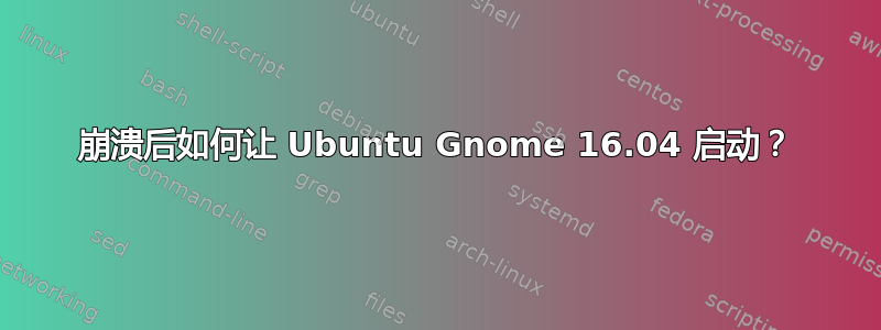 崩溃后如何让 Ubuntu Gnome 16.04 启动？