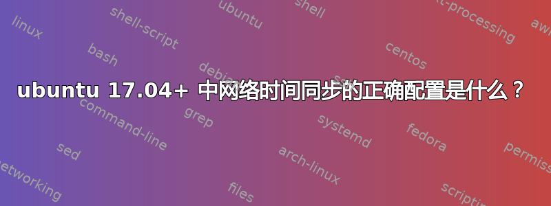 ubuntu 17.04+ 中网络时间同步的正确配置是什么？