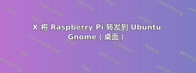 X 将 Raspberry Pi 转发到 Ubuntu Gnome（桌面）