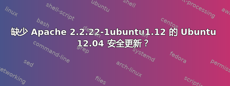 缺少 Apache 2.2.22-1ubuntu1.12 的 Ubuntu 12.04 安全更新？