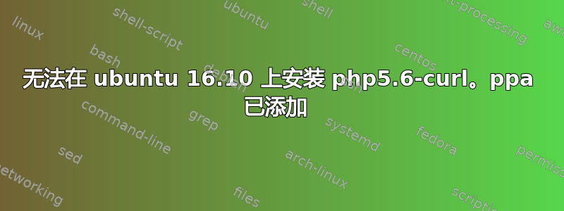 无法在 ubuntu 16.10 上安装 php5.6-curl。ppa 已添加 